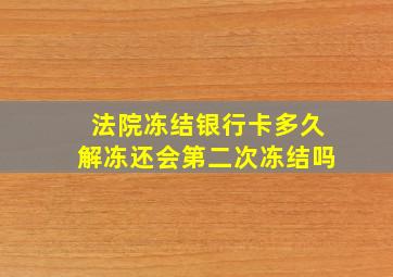 法院冻结银行卡多久解冻还会第二次冻结吗