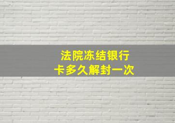 法院冻结银行卡多久解封一次