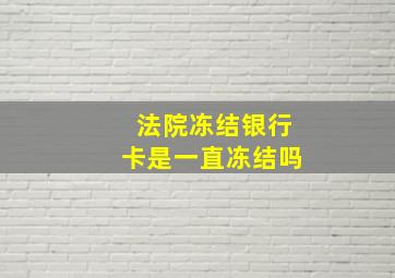 法院冻结银行卡是一直冻结吗