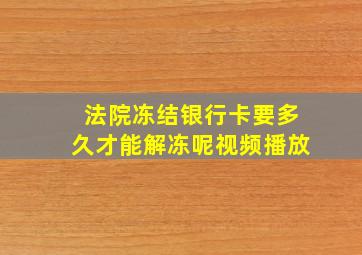 法院冻结银行卡要多久才能解冻呢视频播放