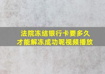 法院冻结银行卡要多久才能解冻成功呢视频播放