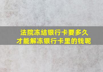 法院冻结银行卡要多久才能解冻银行卡里的钱呢