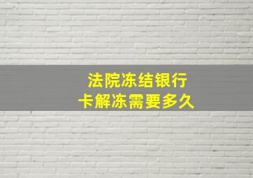 法院冻结银行卡解冻需要多久