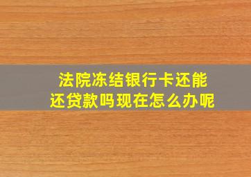 法院冻结银行卡还能还贷款吗现在怎么办呢