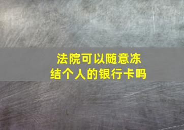 法院可以随意冻结个人的银行卡吗