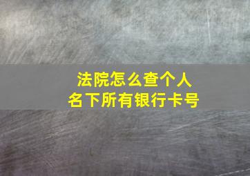 法院怎么查个人名下所有银行卡号