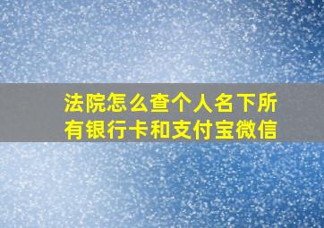 法院怎么查个人名下所有银行卡和支付宝微信