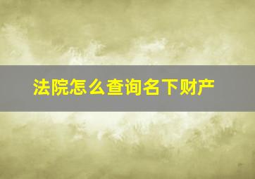 法院怎么查询名下财产