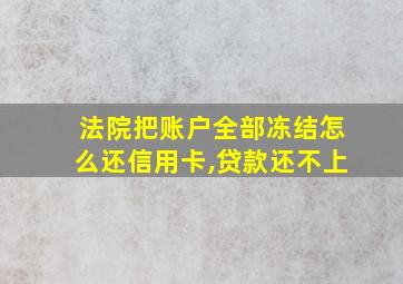 法院把账户全部冻结怎么还信用卡,贷款还不上