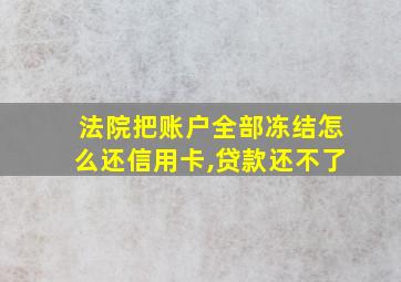 法院把账户全部冻结怎么还信用卡,贷款还不了