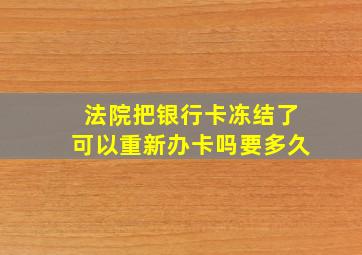 法院把银行卡冻结了可以重新办卡吗要多久