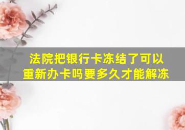 法院把银行卡冻结了可以重新办卡吗要多久才能解冻