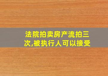 法院拍卖房产流拍三次,被执行人可以接受