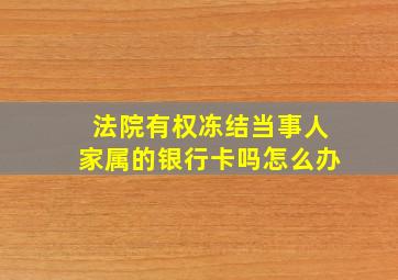 法院有权冻结当事人家属的银行卡吗怎么办