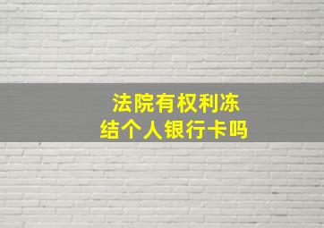 法院有权利冻结个人银行卡吗