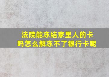 法院能冻结家里人的卡吗怎么解冻不了银行卡呢