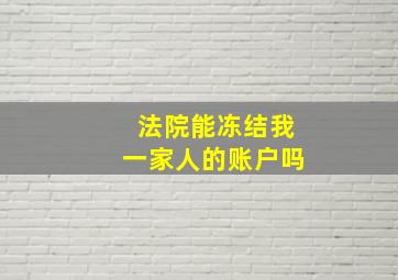 法院能冻结我一家人的账户吗