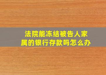 法院能冻结被告人家属的银行存款吗怎么办