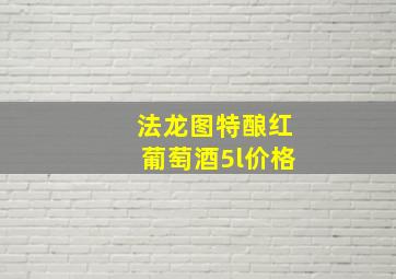 法龙图特酿红葡萄酒5l价格