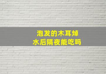 泡发的木耳焯水后隔夜能吃吗