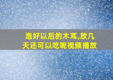 泡好以后的木耳,放几天还可以吃呢视频播放