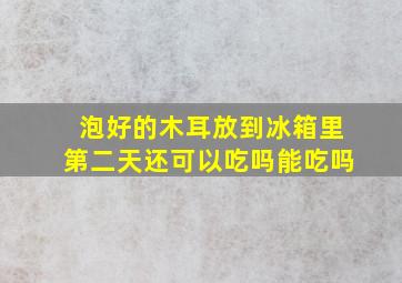 泡好的木耳放到冰箱里第二天还可以吃吗能吃吗