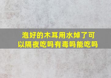 泡好的木耳用水焯了可以隔夜吃吗有毒吗能吃吗