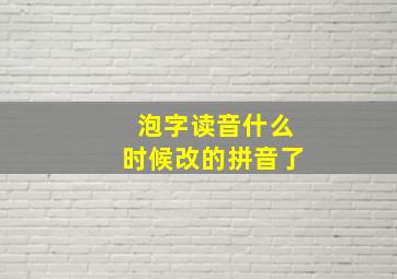 泡字读音什么时候改的拼音了