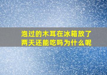 泡过的木耳在冰箱放了两天还能吃吗为什么呢