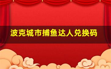 波克城市捕鱼达人兑换码