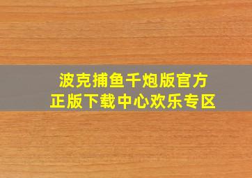 波克捕鱼千炮版官方正版下载中心欢乐专区