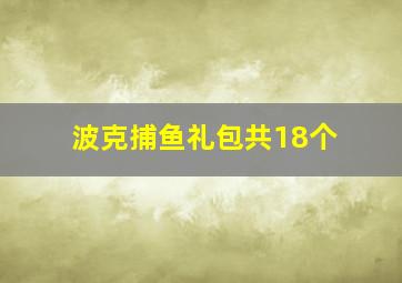 波克捕鱼礼包共18个