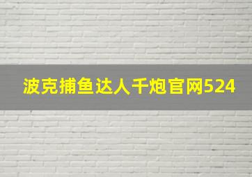 波克捕鱼达人千炮官网524