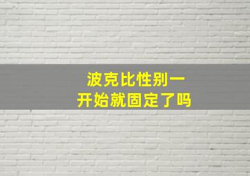 波克比性别一开始就固定了吗