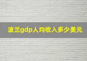 波兰gdp人均收入多少美元