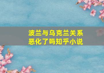 波兰与乌克兰关系恶化了吗知乎小说