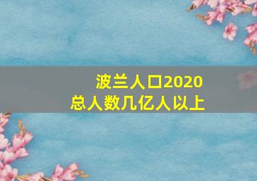 波兰人口2020总人数几亿人以上