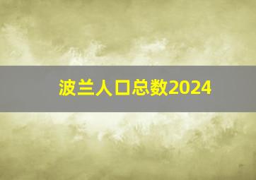 波兰人口总数2024