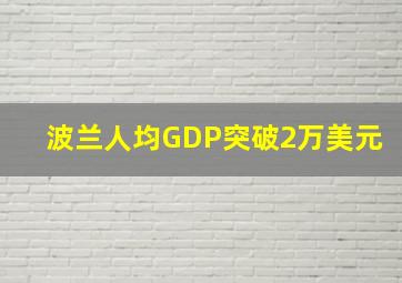 波兰人均GDP突破2万美元