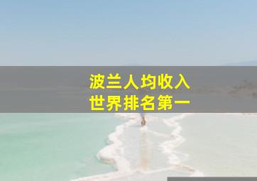 波兰人均收入世界排名第一