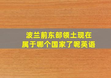 波兰前东部领土现在属于哪个国家了呢英语