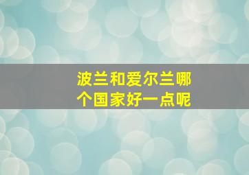 波兰和爱尔兰哪个国家好一点呢