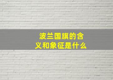 波兰国旗的含义和象征是什么