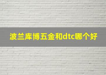 波兰库博五金和dtc哪个好