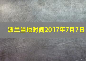 波兰当地时间2017年7月7日