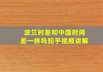 波兰时差和中国时间差一样吗知乎视频讲解