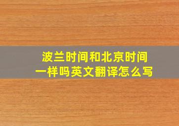 波兰时间和北京时间一样吗英文翻译怎么写