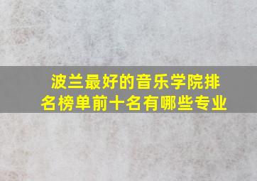 波兰最好的音乐学院排名榜单前十名有哪些专业