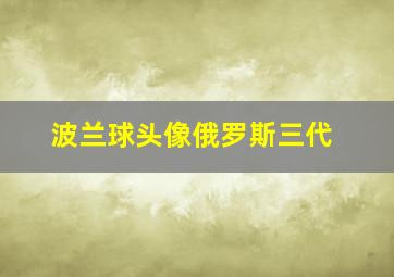 波兰球头像俄罗斯三代