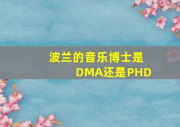 波兰的音乐博士是DMA还是PHD